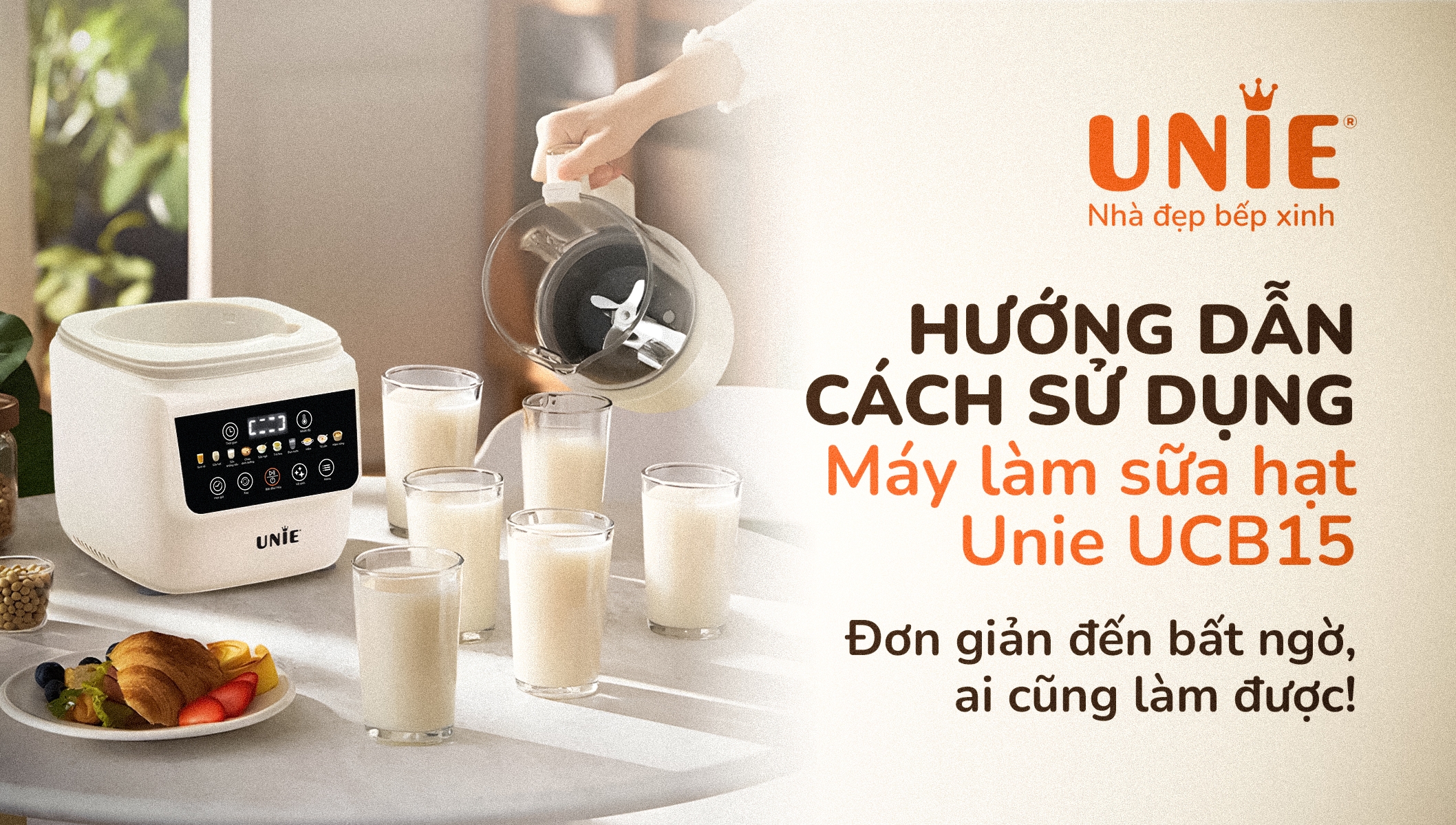 Hướng dẫn sử dụng máy làm sữa hạt Unie UCB15: Đơn giản đến bất ngờ, ai cũng làm được!