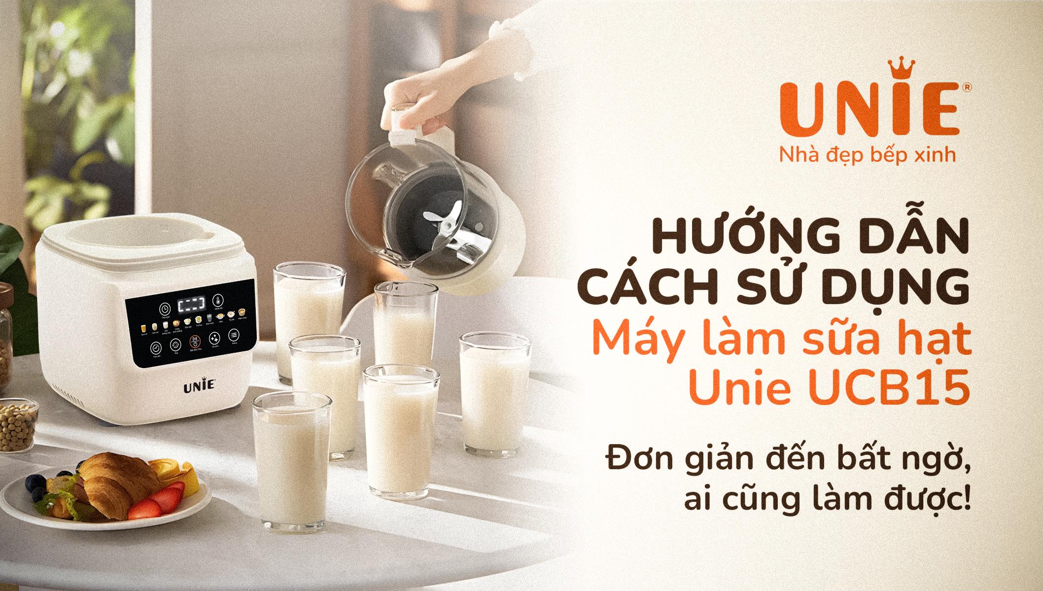 Hướng dẫn sử dụng máy làm sữa hạt Unie UCB15: Đơn giản đến bất ngờ, ai cũng làm được!